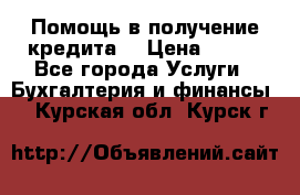 Помощь в получение кредита! › Цена ­ 777 - Все города Услуги » Бухгалтерия и финансы   . Курская обл.,Курск г.